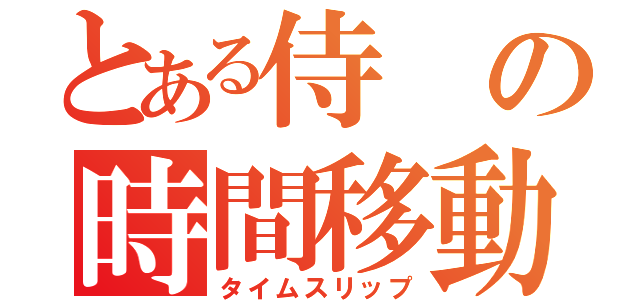 とある侍の時間移動（タイムスリップ）