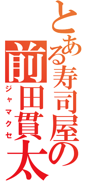 とある寿司屋の前田貫太（ジャマクセ）