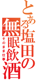 とある塩田の無眠飲酒（そのまま仕事）