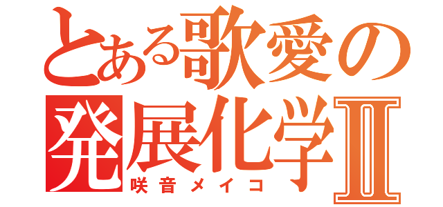 とある歌愛の発展化学Ⅱ（咲音メイコ）