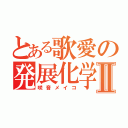 とある歌愛の発展化学Ⅱ（咲音メイコ）