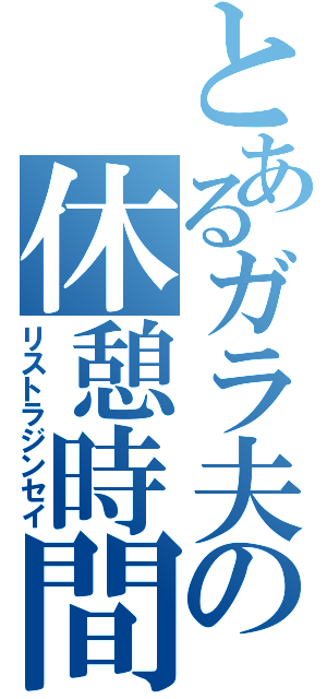 とあるガラ夫の休憩時間（リストラジンセイ）