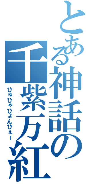 とある神話の千紫万紅（ひゅひゃひょんひぇー）