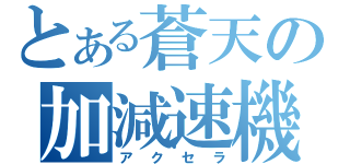 とある蒼天の加減速機（アクセラ）