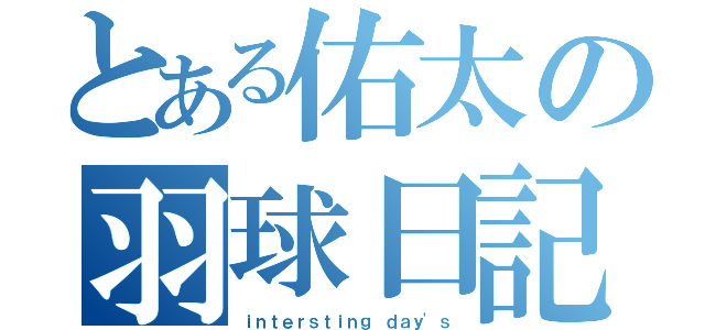 とある佑太の羽球日記（ｉｎｔｅｒｓｔｉｎｇ ｄａｙ\'ｓ）