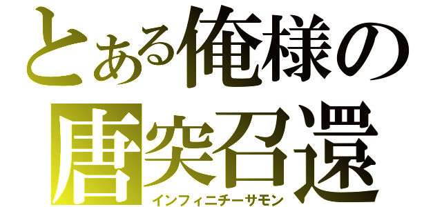 とある俺様の唐突召還（インフィニチーサモン）