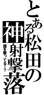 とある松田の神射撃落（誰を撃ってる！？）