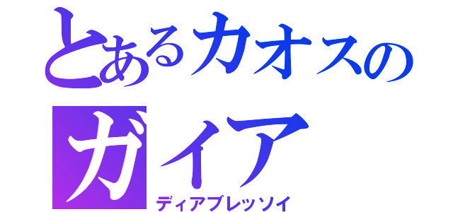 とあるカオスのガイア（ディアブレッソイ）