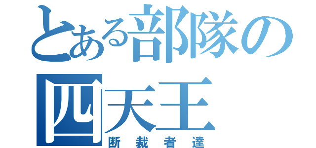 とある部隊の四天王（断裁者達）