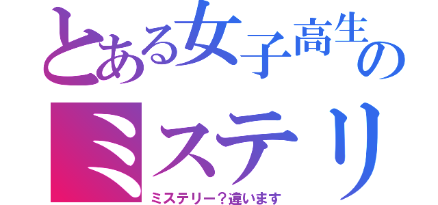 とある女子高生のミステリー（ミステリー？違います）