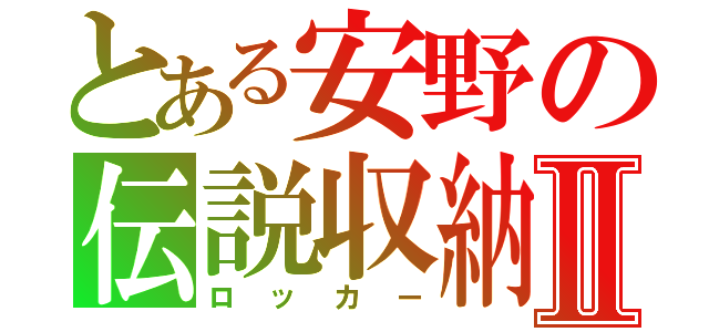 とある安野の伝説収納Ⅱ（ロッカー）