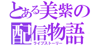 とある美紫の配信物語（ライブストーリー）