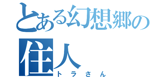 とある幻想郷の住人（トラさん）