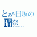 とある日坂の晴奈（コンプレックス）