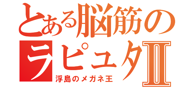 とある脳筋のラピュタ王Ⅱ（浮島のメガネ王）