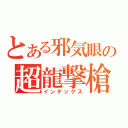 とある邪気眼の超龍撃槍（インデックス）