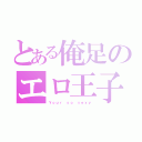 とある俺足のエロ王子（Ｙｏｕｒ ｓｏ ｓｅｘｙ）