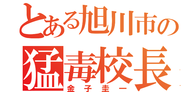 とある旭川市の猛毒校長（金子圭一）