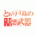 とある戸島の害悪武器（リールガン）