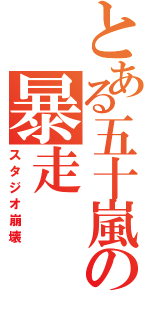 とある五十嵐の暴走（スタジオ崩壊）