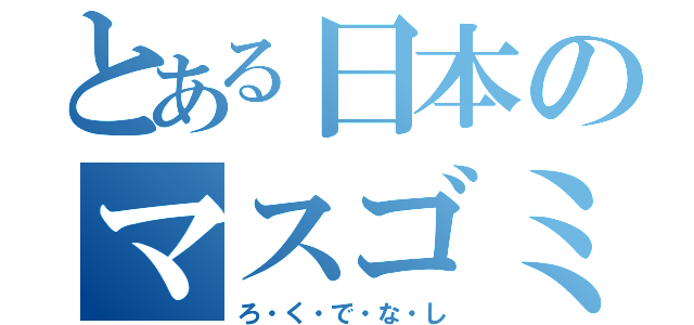 とある日本のマスゴミ（ろ・く・で・な・し）