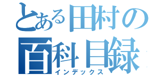 とある田村の百科目録（インデックス）