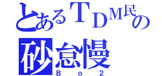 とあるＴＤＭ民の砂怠慢（Ｂｏ２）