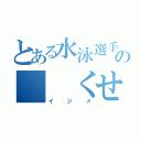 とある水泳選手の  くせ（イジメ）