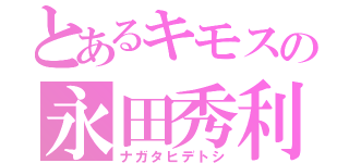 とあるキモスの永田秀利（ナガタヒデトシ）