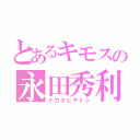 とあるキモスの永田秀利（ナガタヒデトシ）