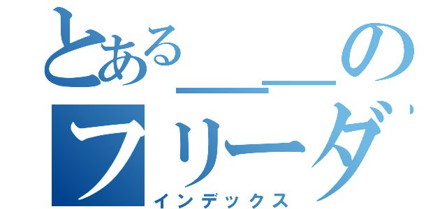 とある＿＿のフリーダム（インデックス）