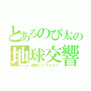 とあるのび太の地球交響楽（地球シンフォニー）