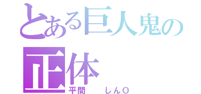 とある巨人鬼の正体（平間　　しんＯ）