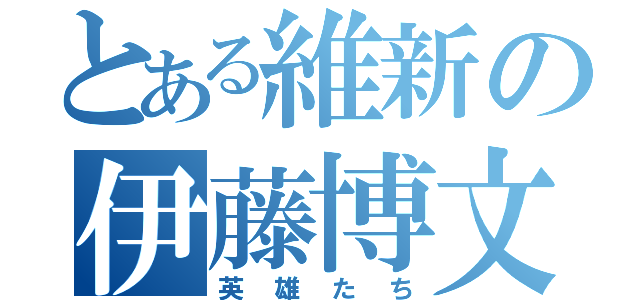 とある維新の伊藤博文（英雄たち）