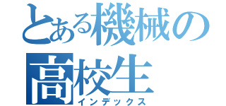 とある機械の高校生（インデックス）