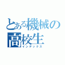 とある機械の高校生（インデックス）