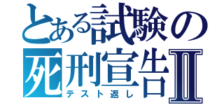 とある試験の死刑宣告Ⅱ（テスト返し）