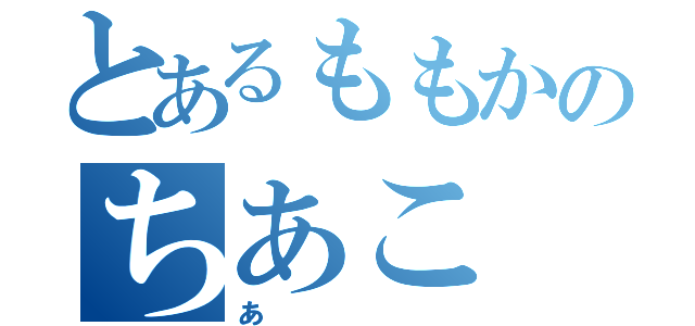 とあるももかのちあこ（あ）