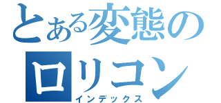 とある変態のロリコン説（インデックス）