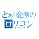 とある変態のロリコン説（インデックス）