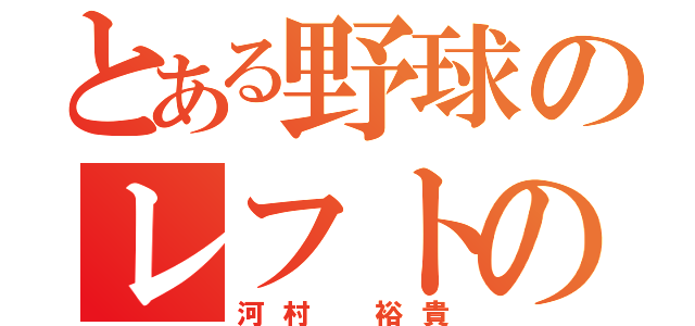 とある野球のレフトの（河村 裕貴）