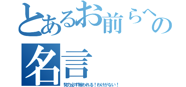 とあるお前らへの名言（努力必ず報われる！わけがない！）