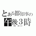 とある都知事の午後３時（ Ｏｎ ｍｉｘｉ）