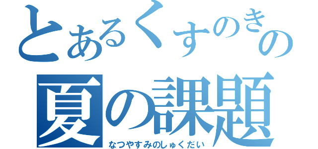 とあるくすのきの夏の課題（なつやすみのしゅくだい）