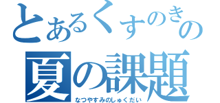 とあるくすのきの夏の課題（なつやすみのしゅくだい）