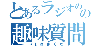 とあるラジオのの趣味質問（それきくな）