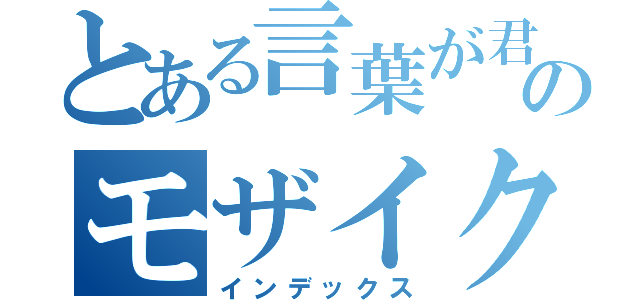 とある言葉が君に突き刺さりのモザイクロール（インデックス）