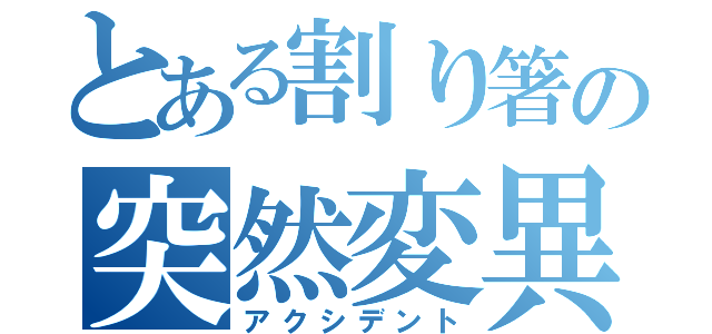 とある割り箸の突然変異（アクシデント）