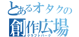 とあるオタクの創作広場（クラフトパーク）