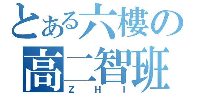 とある六樓の高二智班（ＺＨＩ）